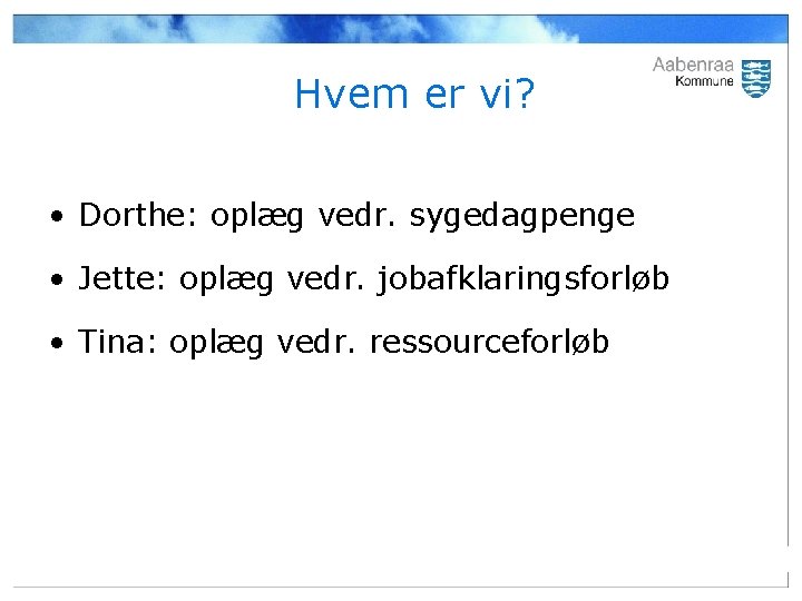 Hvem er vi? • Dorthe: oplæg vedr. sygedagpenge • Jette: oplæg vedr. jobafklaringsforløb •