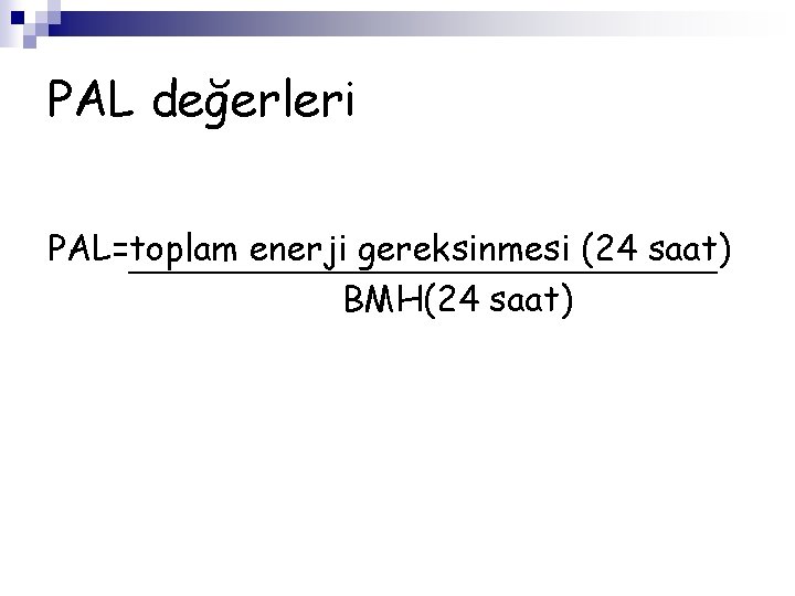 PAL değerleri PAL=toplam enerji gereksinmesi (24 saat) BMH(24 saat) 