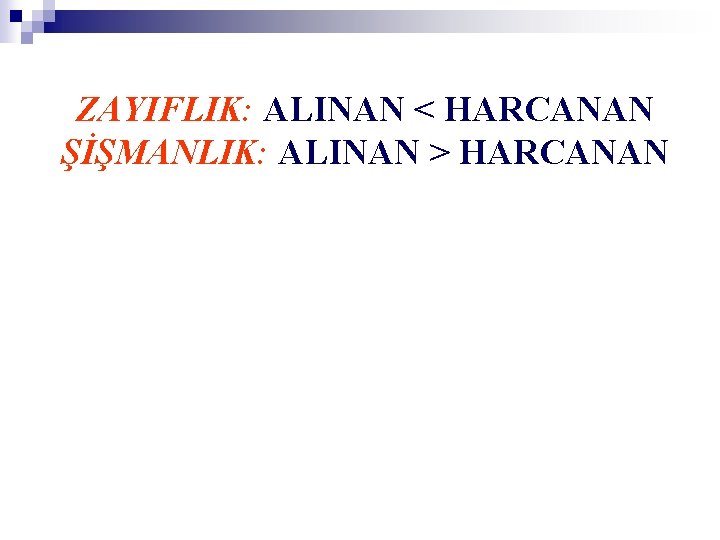 ZAYIFLIK: ALINAN < HARCANAN ŞİŞMANLIK: ALINAN > HARCANAN 