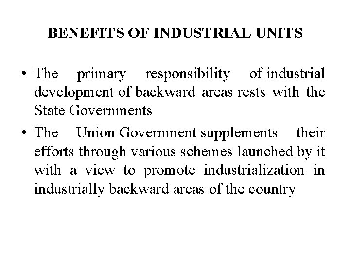 BENEFITS OF INDUSTRIAL UNITS • The primary responsibility of industrial development of backward areas