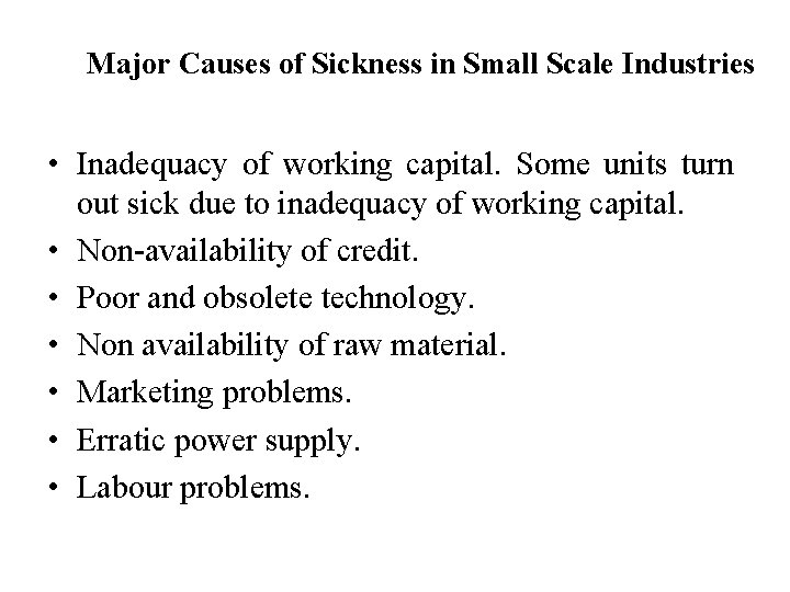 Major Causes of Sickness in Small Scale Industries • Inadequacy of working capital. Some Major Causes of Sickness in Small Scale Industries • Inadequacy of working capital. Some