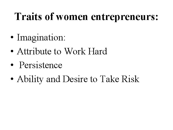 Traits of women entrepreneurs: • • Imagination: Attribute to Work Hard Persistence Ability and