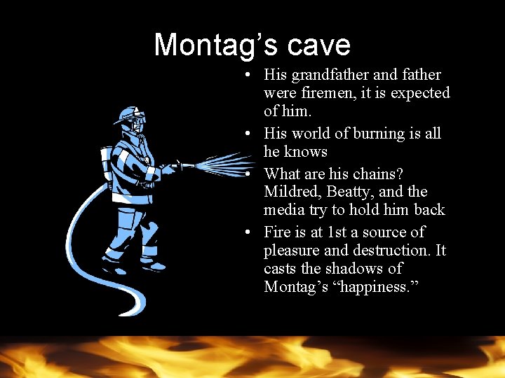 Montag’s cave • His grandfather and father were firemen, it is expected of him.