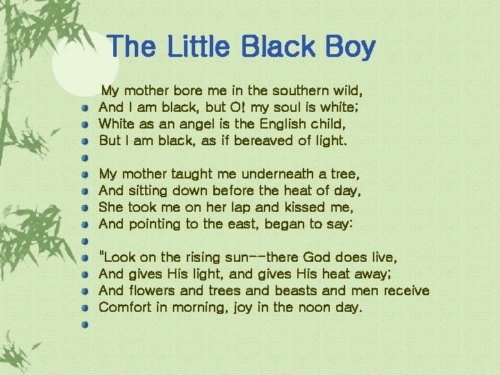 The Little Black Boy My mother bore me in the southern wild, And I