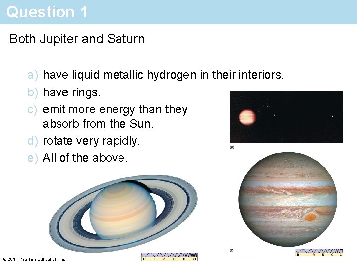 Question 1 Both Jupiter and Saturn a) have liquid metallic hydrogen in their interiors.