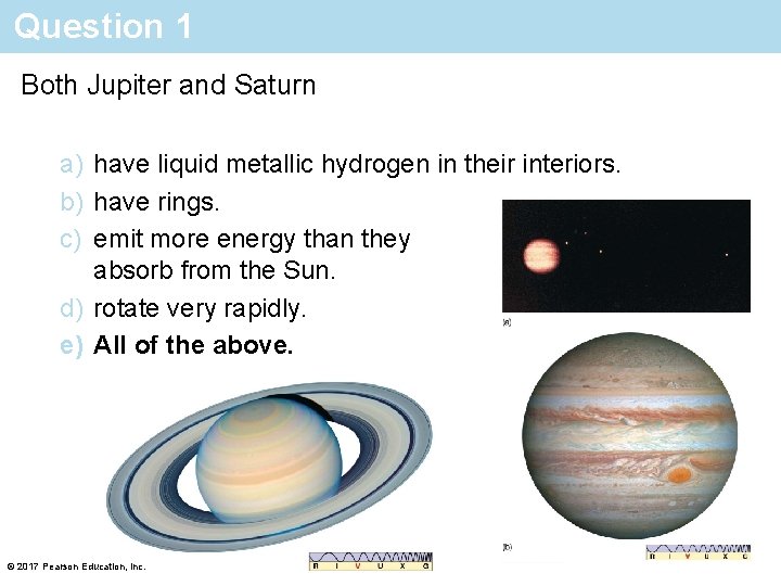 Question 1 Both Jupiter and Saturn a) have liquid metallic hydrogen in their interiors.