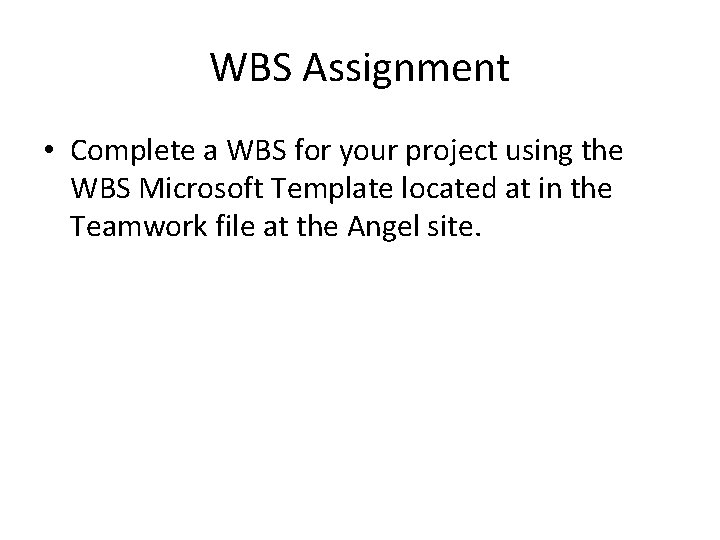 WBS Assignment • Complete a WBS for your project using the WBS Microsoft Template