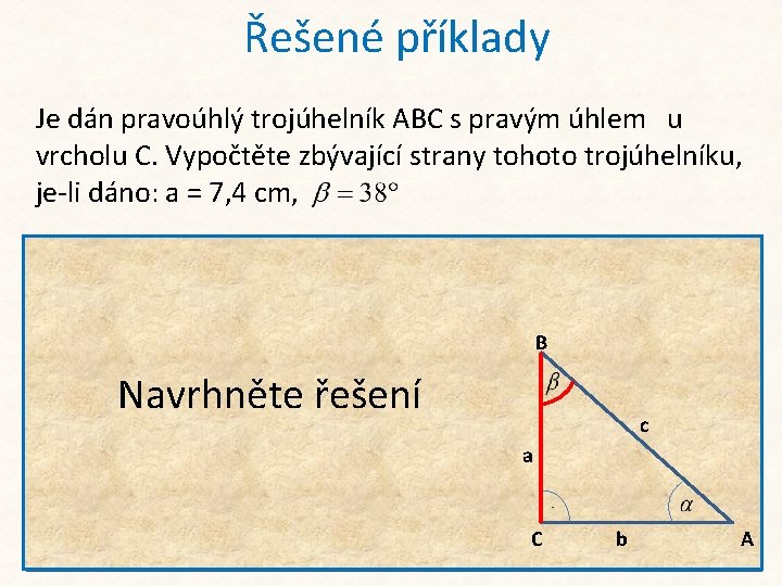 Řešené příklady Je dán pravoúhlý trojúhelník ABC s pravým úhlem u vrcholu C. Vypočtěte