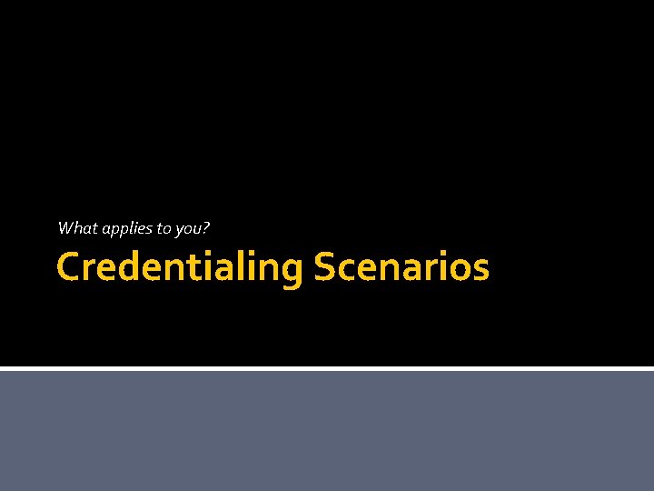 What applies to you? Credentialing Scenarios 