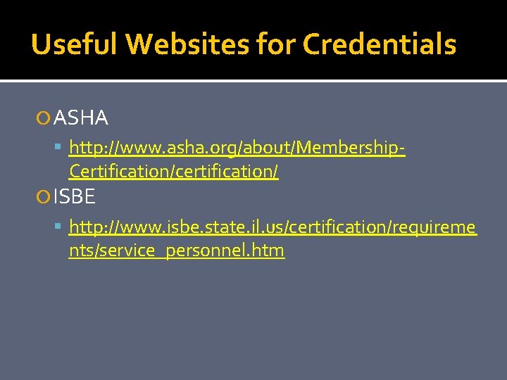 Useful Websites for Credentials ASHA http: //www. asha. org/about/Membership- Certification/certification/ ISBE http: //www. isbe.