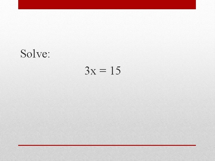 Solve: 3 x = 15 