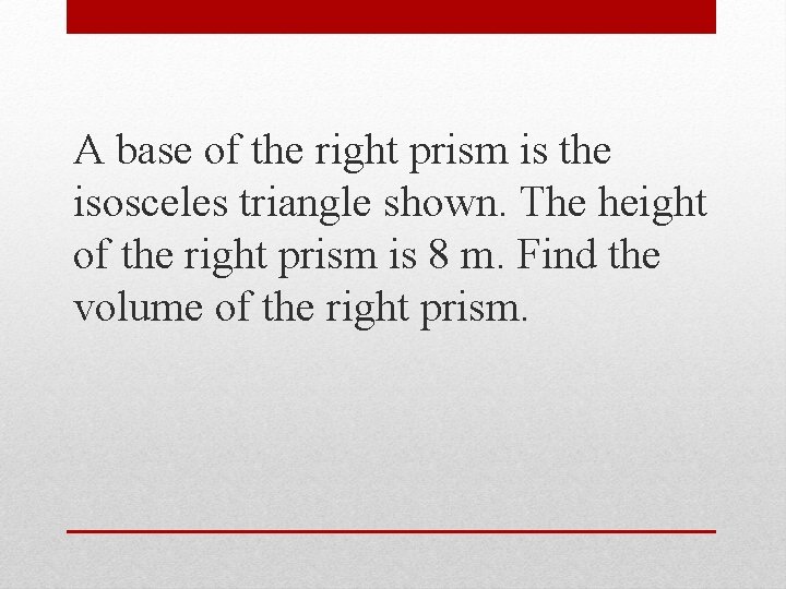 A base of the right prism is the isosceles triangle shown. The height of