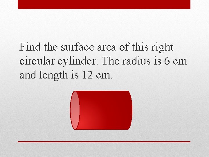 Find the surface area of this right circular cylinder. The radius is 6 cm