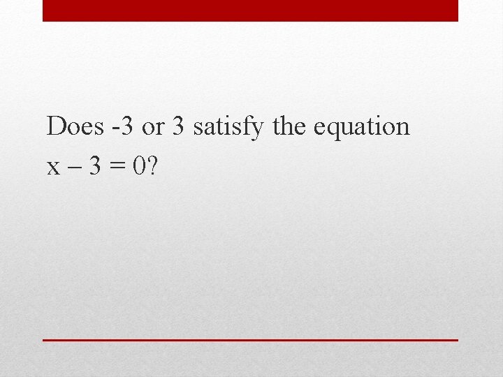 Does -3 or 3 satisfy the equation x – 3 = 0? 