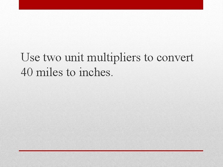Use two unit multipliers to convert 40 miles to inches. 