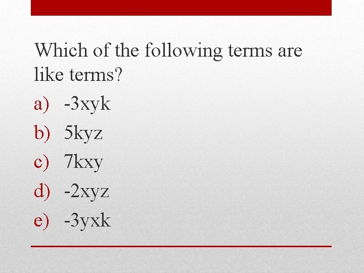 Which of the following terms are like terms? a) -3 xyk b) 5 kyz