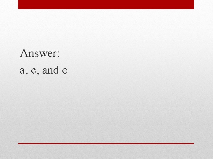 Answer: a, c, and e 