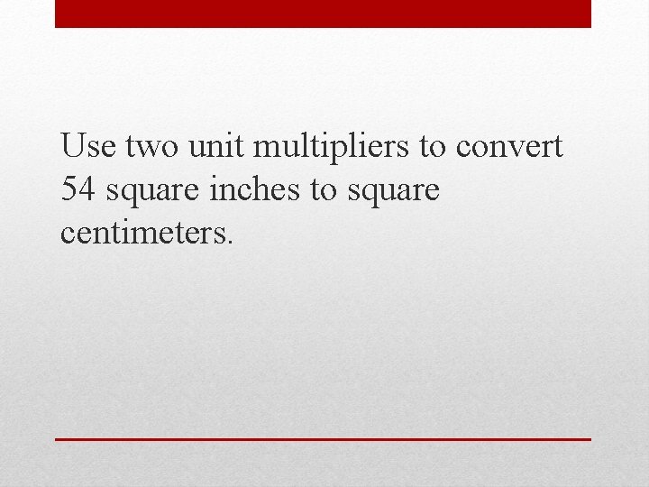Use two unit multipliers to convert 54 square inches to square centimeters. 