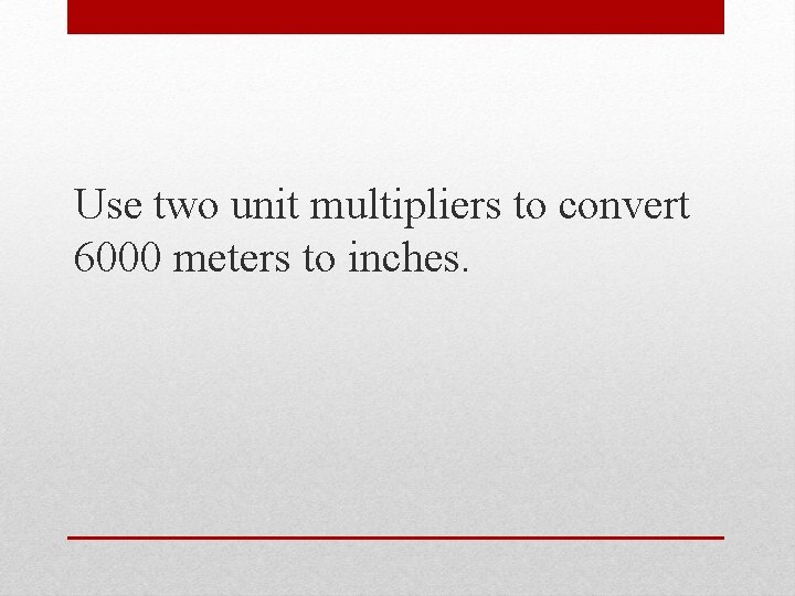Use two unit multipliers to convert 6000 meters to inches. 