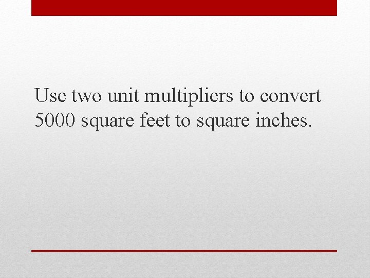 Use two unit multipliers to convert 5000 square feet to square inches. 