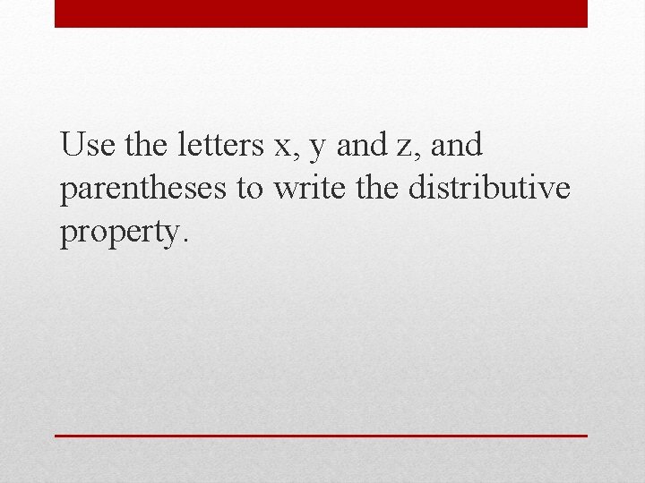 Use the letters x, y and z, and parentheses to write the distributive property.