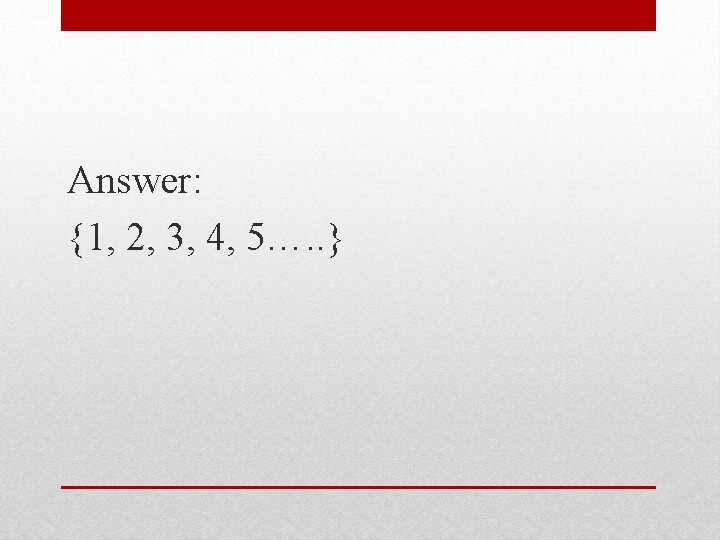 Answer: {1, 2, 3, 4, 5…. . } 