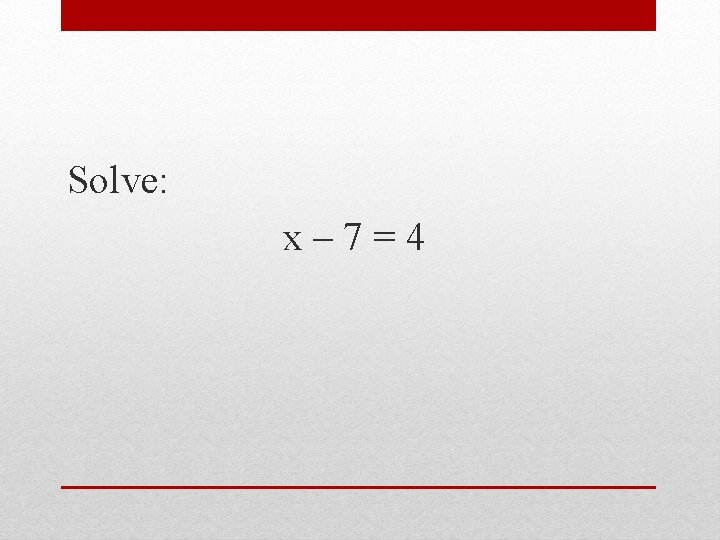 Solve: x– 7=4 