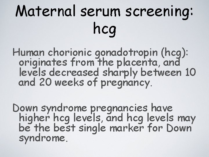 Maternal serum screening: hcg Human chorionic gonadotropin (hcg): originates from the placenta, and levels