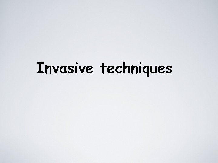 Invasive techniques 
