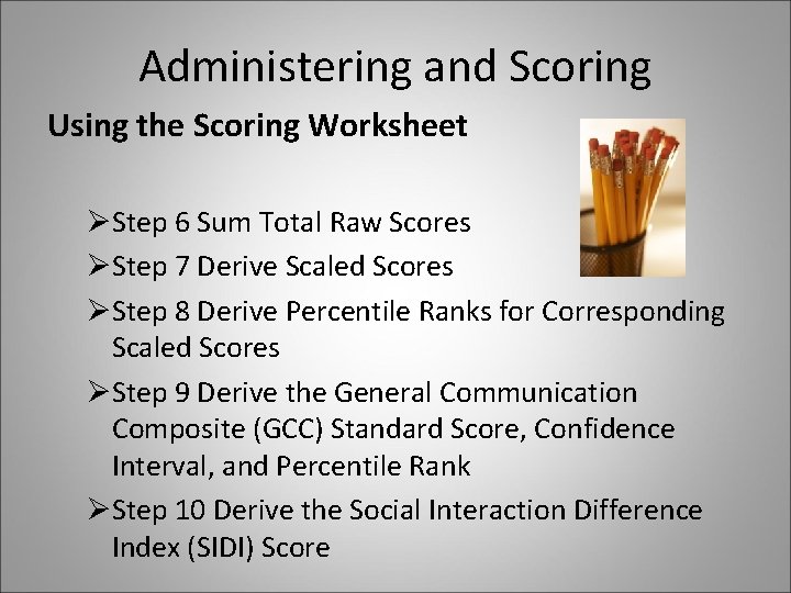 Administering and Scoring Using the Scoring Worksheet ØStep 6 Sum Total Raw Scores ØStep