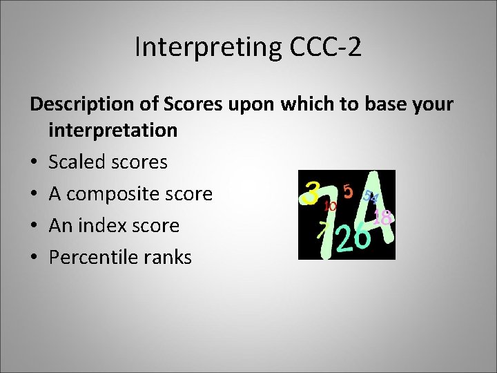 Interpreting CCC-2 Description of Scores upon which to base your interpretation • Scaled scores