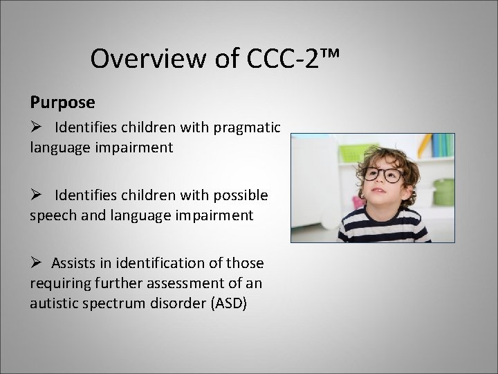 Overview of CCC-2™ Purpose Ø Identifies children with pragmatic language impairment Ø Identifies children