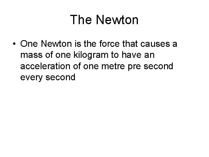 The Newton • One Newton is the force that causes a mass of one