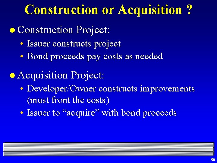 Construction or Acquisition ? l Construction Project: • Issuer constructs project • Bond proceeds