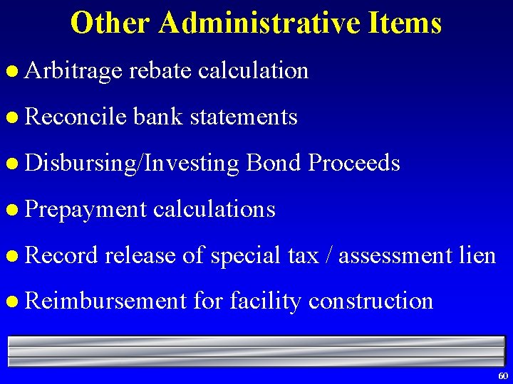 Other Administrative Items l Arbitrage rebate calculation l Reconcile bank statements l Disbursing/Investing l