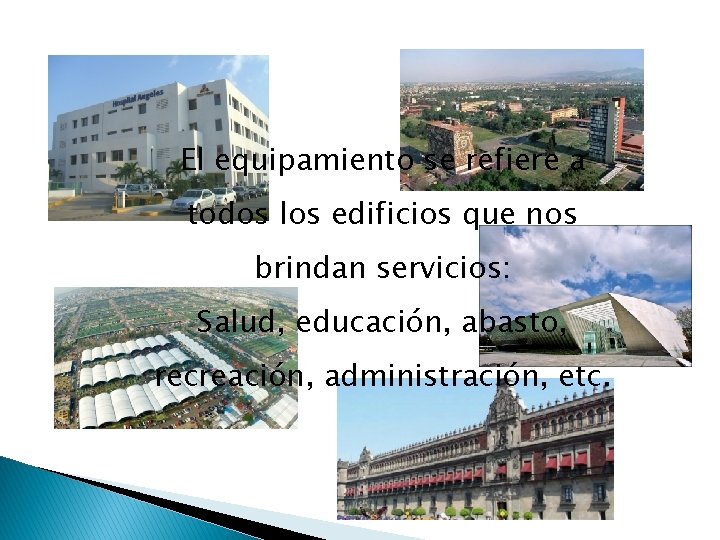 El equipamiento se refiere a todos los edificios que nos brindan servicios: Salud, educación,