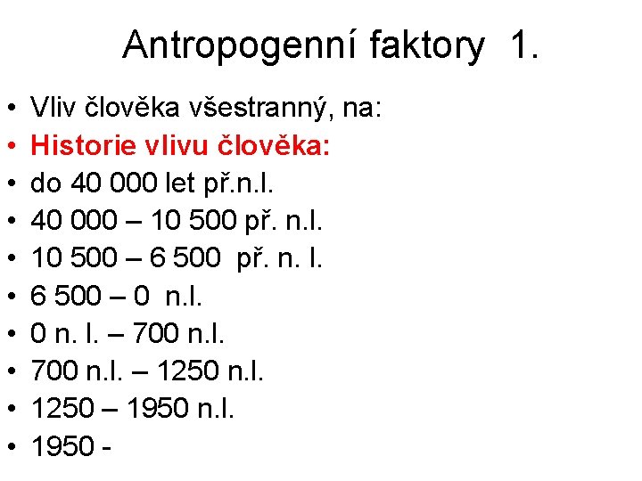 Antropogenní faktory 1. • • • Vliv člověka všestranný, na: Historie vlivu člověka: do