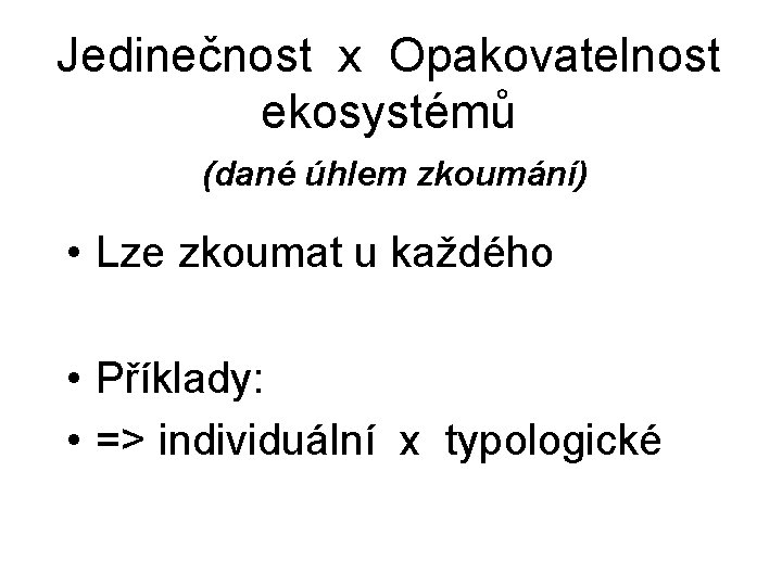Jedinečnost x Opakovatelnost ekosystémů (dané úhlem zkoumání) • Lze zkoumat u každého • Příklady: