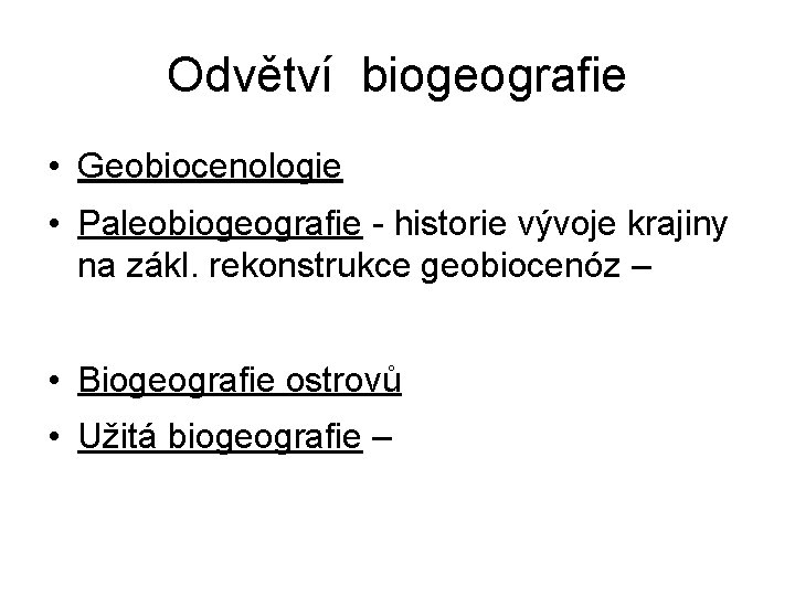 Odvětví biogeografie • Geobiocenologie • Paleobiogeografie - historie vývoje krajiny na zákl. rekonstrukce geobiocenóz