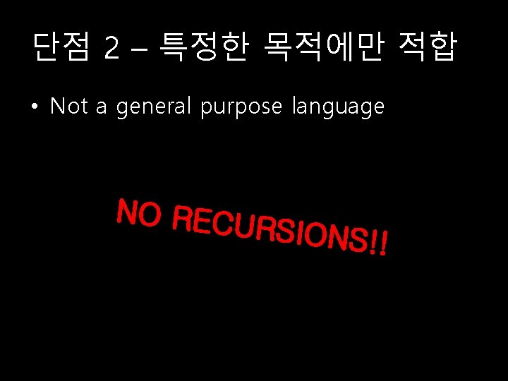 단점 2 – 특정한 목적에만 적합 • Not a general purpose language NO RECU