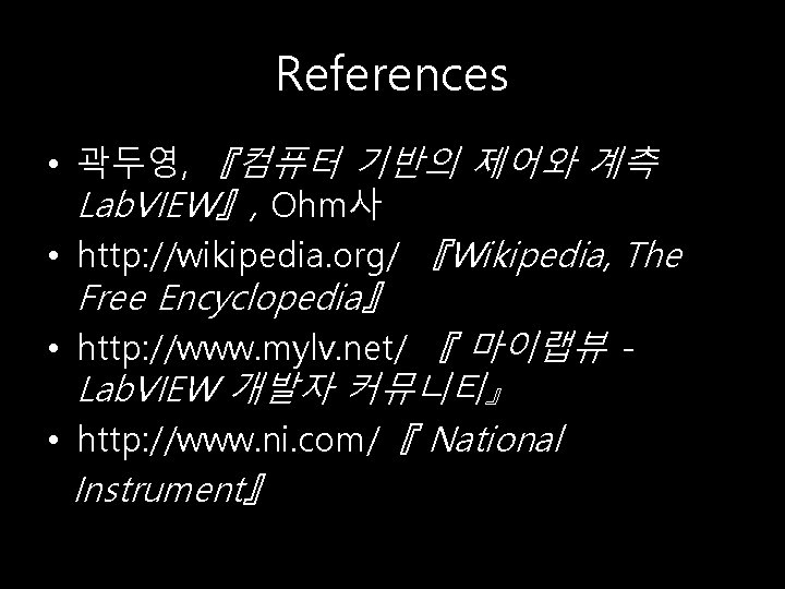 References • 곽두영, 『컴퓨터 기반의 제어와 계측 Lab. VIEW』, Ohm사 • http: //wikipedia. org/