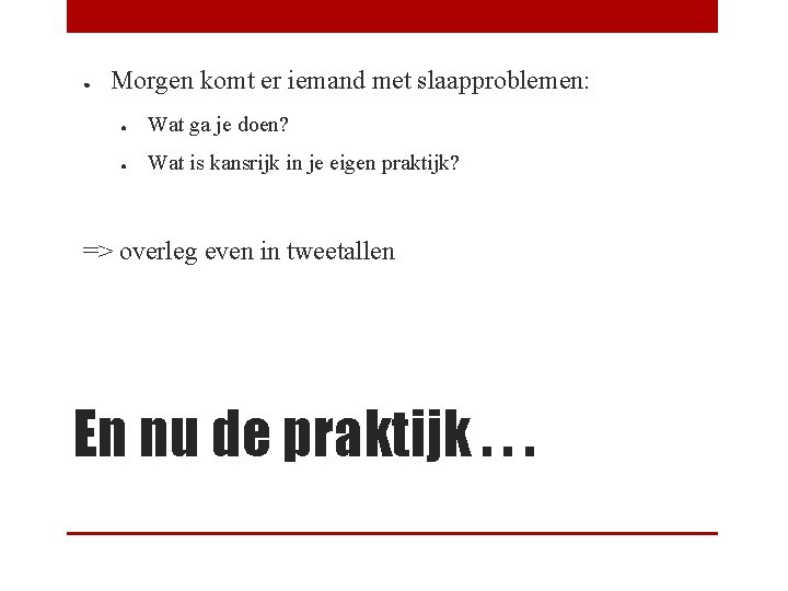 ● Morgen komt er iemand met slaapproblemen: ● Wat ga je doen? ● Wat