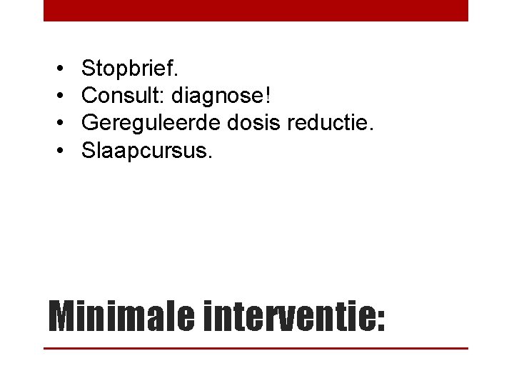  • • Stopbrief. Consult: diagnose! Gereguleerde dosis reductie. Slaapcursus. Minimale interventie: 