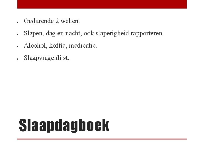 ● Gedurende 2 weken. ● Slapen, dag en nacht, ook slaperigheid rapporteren. ● Alcohol,