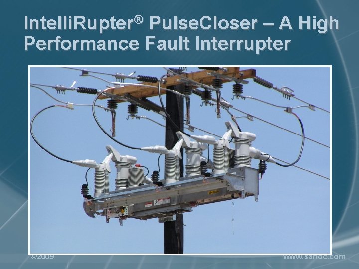 Intelli. Rupter® Pulse. Closer – A High Performance Fault Interrupter © 2009 www. sandc.
