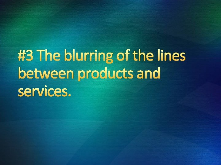 #3 The blurring of the lines between products and services. 