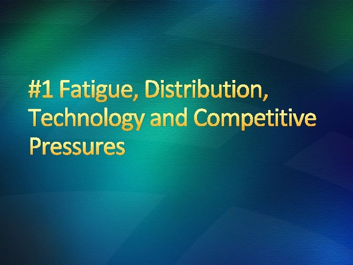 #1 Fatigue, Distribution, Technology and Competitive Pressures 