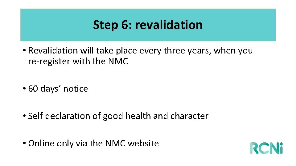 Step 6: revalidation • Revalidation will take place every three years, when you re-register