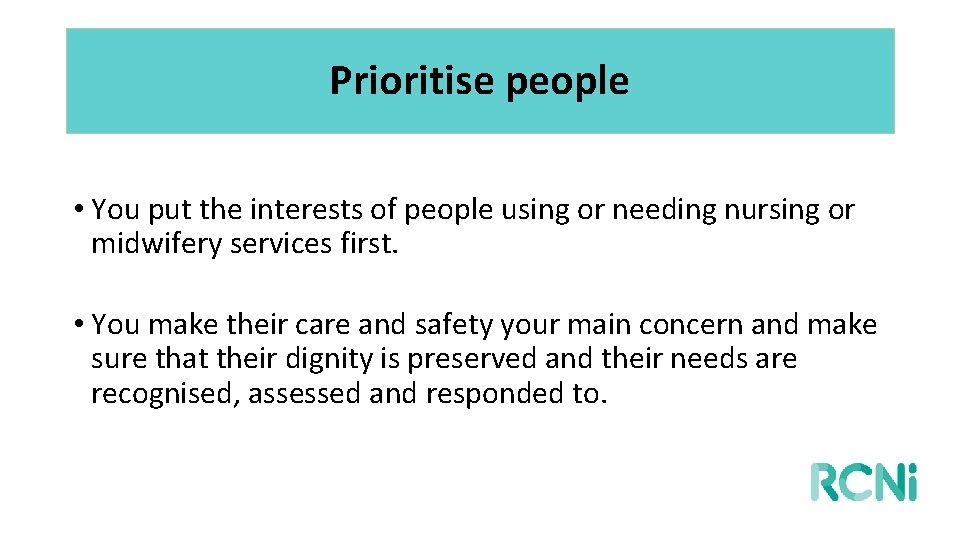 Prioritise people • You put the interests of people using or needing nursing or