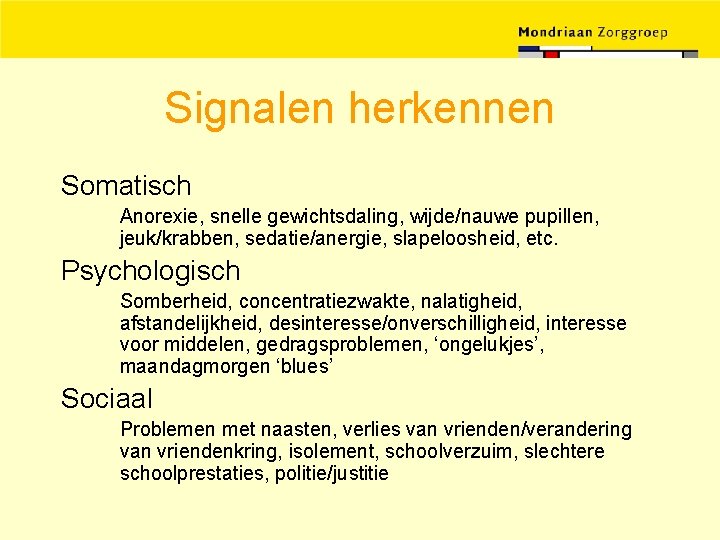 Signalen herkennen Somatisch Anorexie, snelle gewichtsdaling, wijde/nauwe pupillen, jeuk/krabben, sedatie/anergie, slapeloosheid, etc. Psychologisch Somberheid,